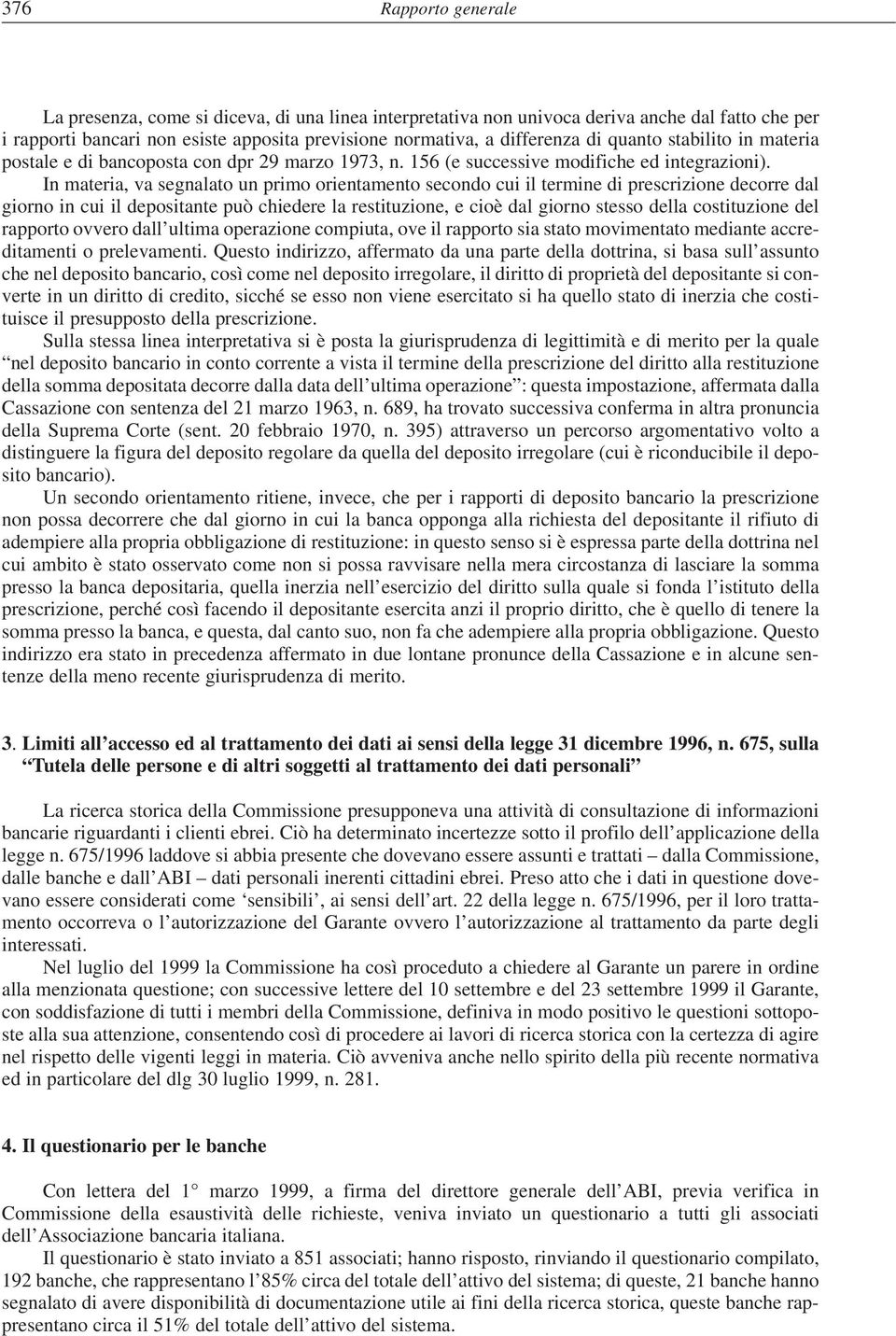 In materia, va segnalato un primo orientamento secondo cui il termine di prescrizione decorre dal giorno in cui il depositante può chiedere la restituzione, e cioè dal giorno stesso della