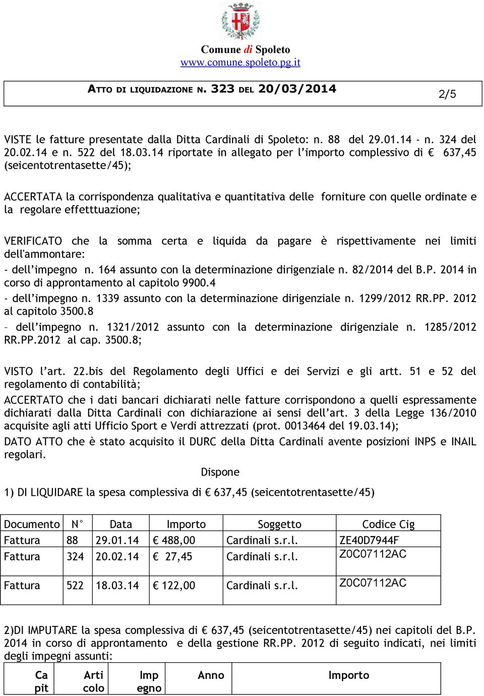 (seicentotrentasette/45); ACCERTATA la corrispondenza qualitativa e quantitativa delle forniture con quelle ordinate e la regolare effetttuazione; VERIFICATO che la somma certa e liquida da pagare è