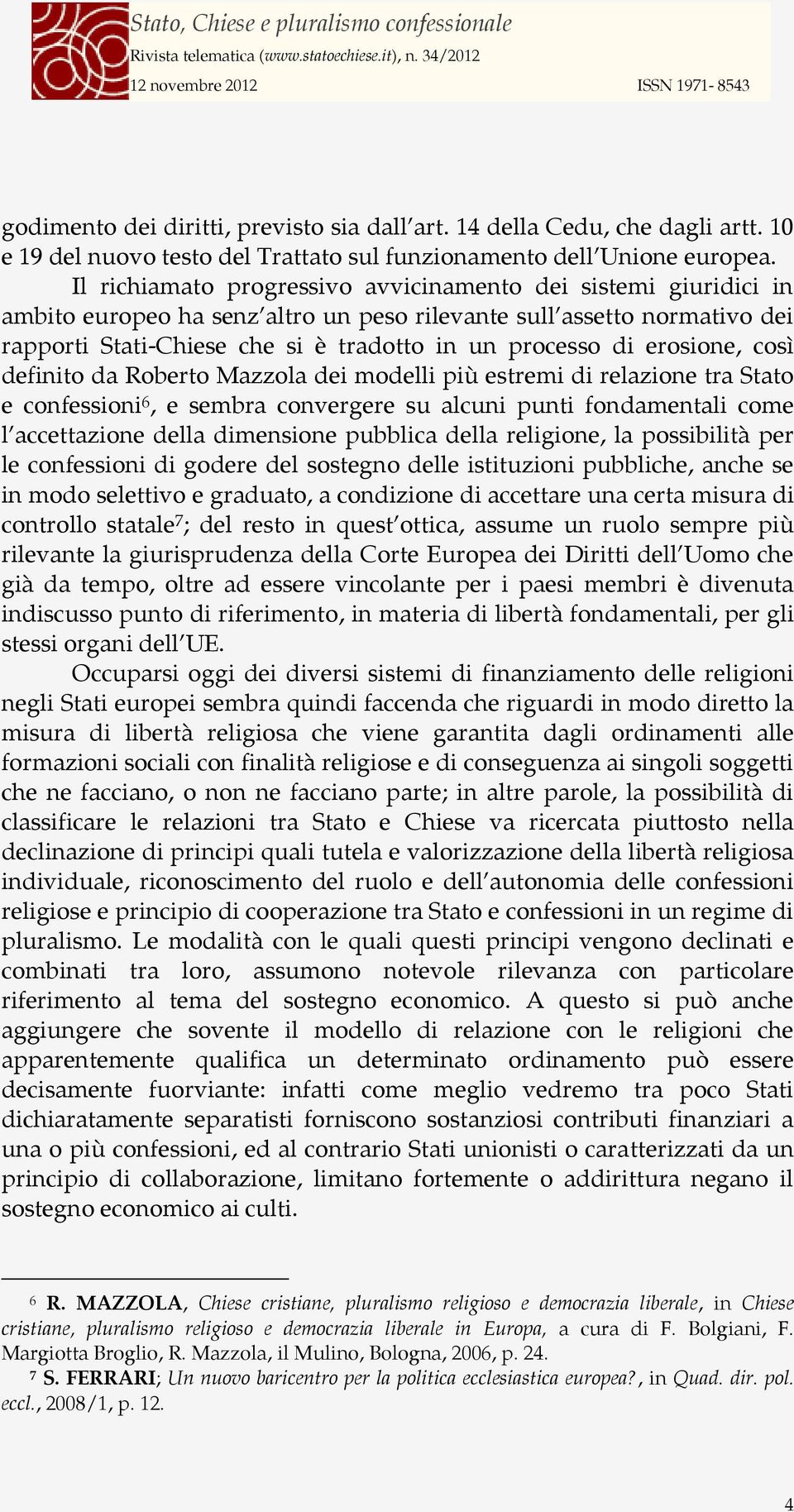 erosione, così definito da Roberto Mazzola dei modelli più estremi di relazione tra Stato e confessioni 6, e sembra convergere su alcuni punti fondamentali come l accettazione della dimensione