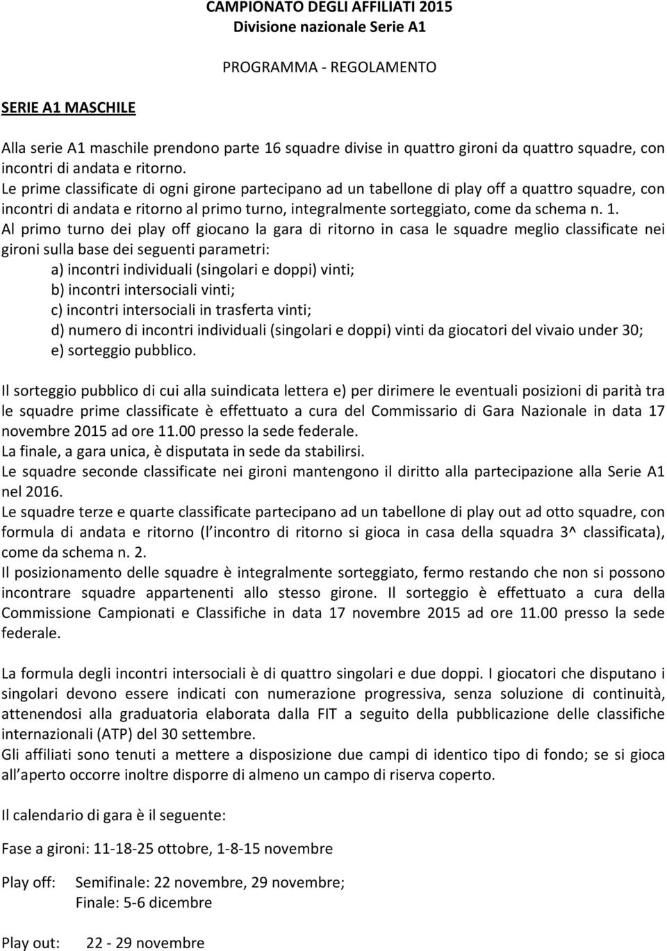 Le prime classificate di ogni girone partecipano ad un tabellone di play off a quattro squadre, con incontri di andata e ritorno al primo turno, integralmente sorteggiato, come da schema n. 1.