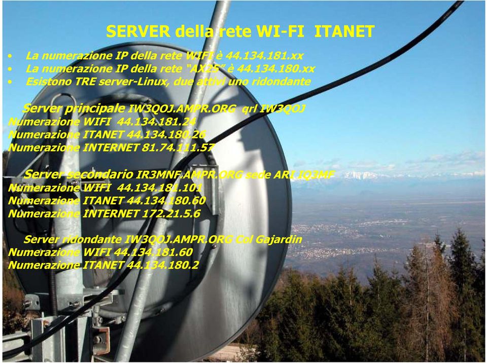 24 Numerazione ITANET 44.134.180.26 Numerazione INTERNET 81.74.111.57 Server secondario IR3MNF.AMPR.ORG sede ARI IQ3MF Numerazione WIFI 44.134.181.