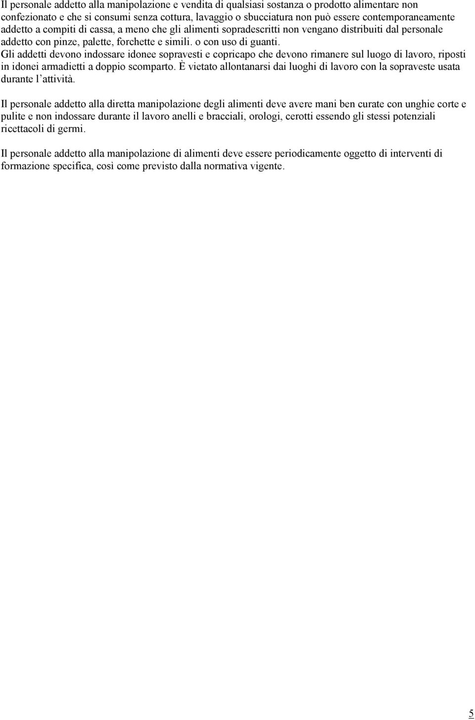 Gli addetti devono indossare idonee sopravesti e copricapo che devono rimanere sul luogo di lavoro, riposti in idonei armadietti a doppio scomparto.