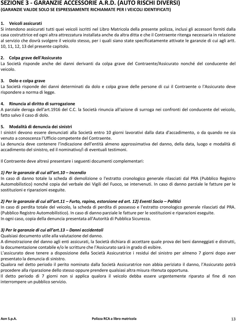 installata anche da altra ditta e che il Contraente ritenga necessaria in relazione al servizio che dovrà svolgere il veicolo stesso, per i quali siano state specificatamente attivate le garanzie di