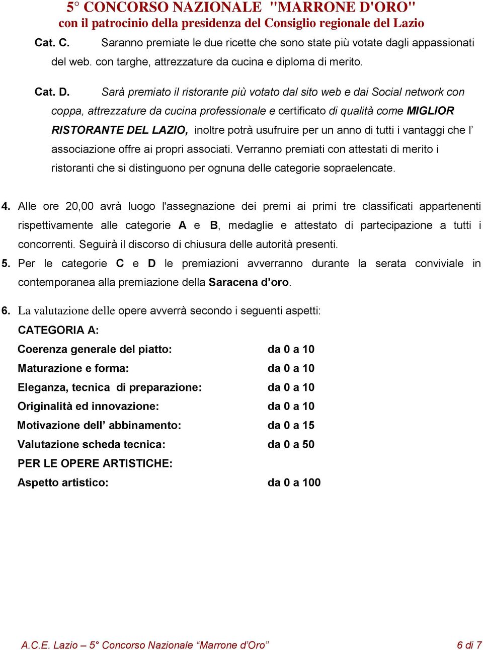 Sarà premiato il ristorante più votato dal sito web e dai Social network con coppa, attrezzature da cucina professionale e certificato di qualità come MIGLIOR RISTORANTE DEL LAZIO, inoltre potrà