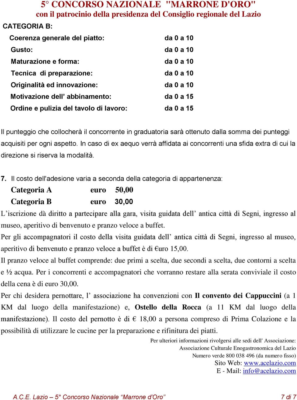 punteggi acquisiti per ogni aspetto. In caso di ex aequo verrà affidata ai concorrenti una sfida extra di cui la direzione si riserva la modalità. 7.