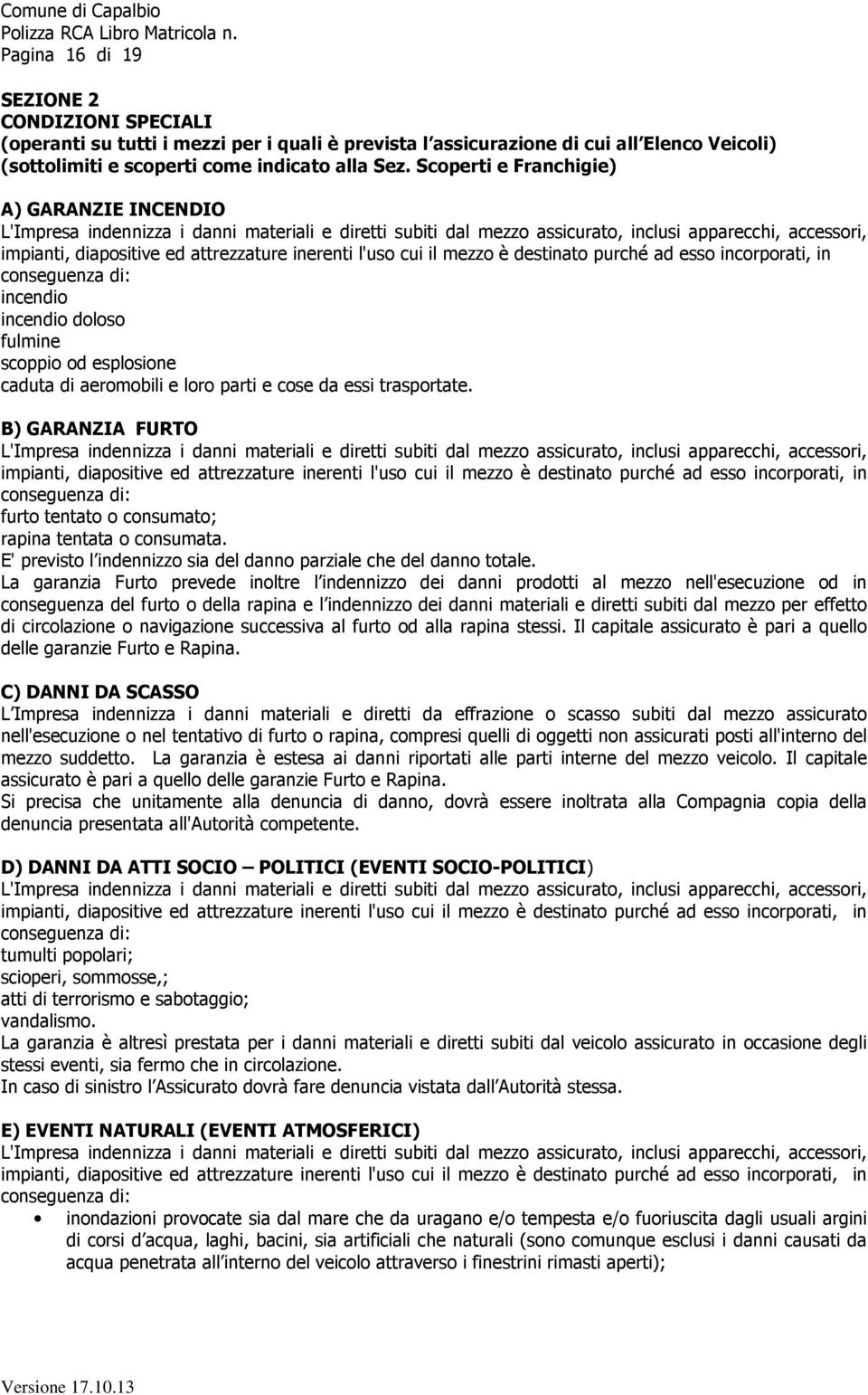 l'uso cui il mezzo è destinato purché ad esso incorporati, in conseguenza di: incendio incendio doloso fulmine scoppio od esplosione caduta di aeromobili e loro parti e cose da essi trasportate.