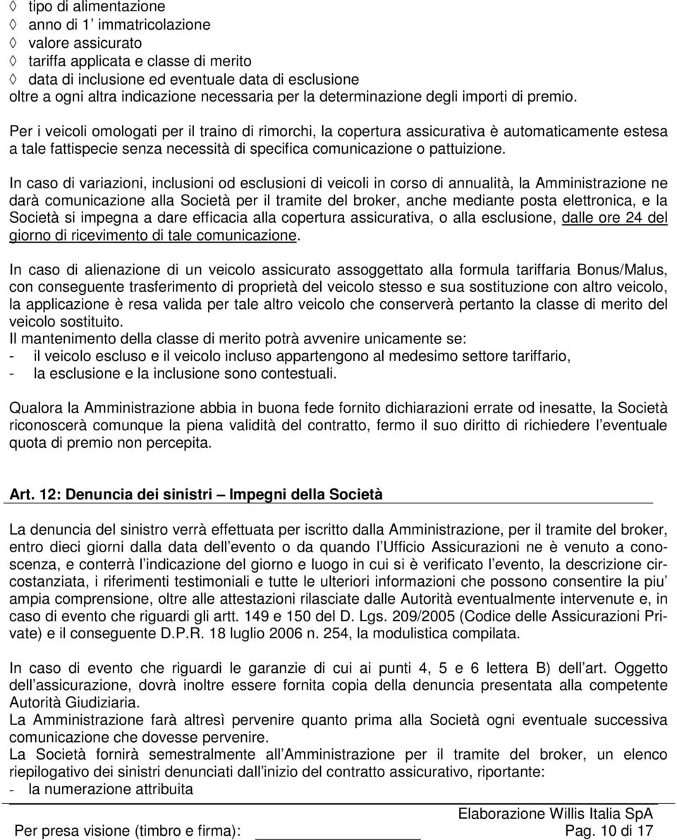 Per i veicoli omologati per il traino di rimorchi, la copertura assicurativa è automaticamente estesa a tale fattispecie senza necessità di specifica comunicazione o pattuizione.