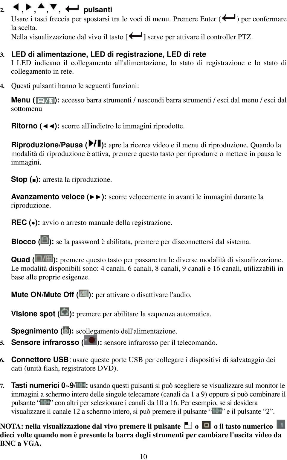 Questi pulsanti hanno le seguenti funzioni: Menu ( sottomenu ): accesso barra strumenti / nascondi barra strumenti / esci dal menu / esci dal Ritorno ( ): scorre all'indietro le immagini riprodotte.