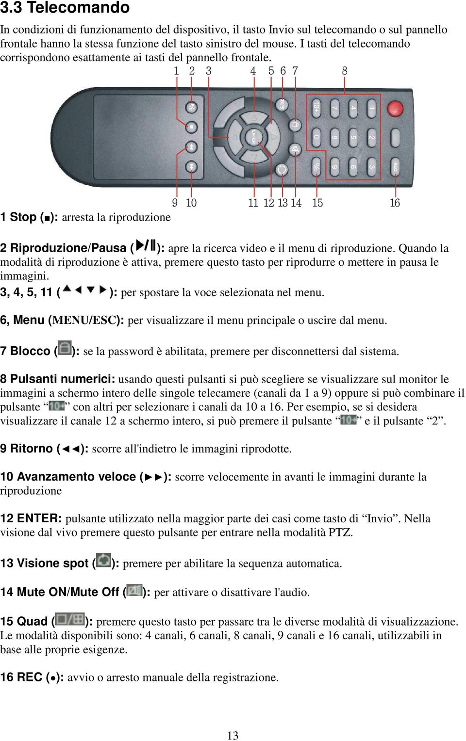 Quando la modalità di riproduzione è attiva, premere questo tasto per riprodurre o mettere in pausa le immagini. 3, 4, 5, 11 ( ): per spostare la voce selezionata nel menu.