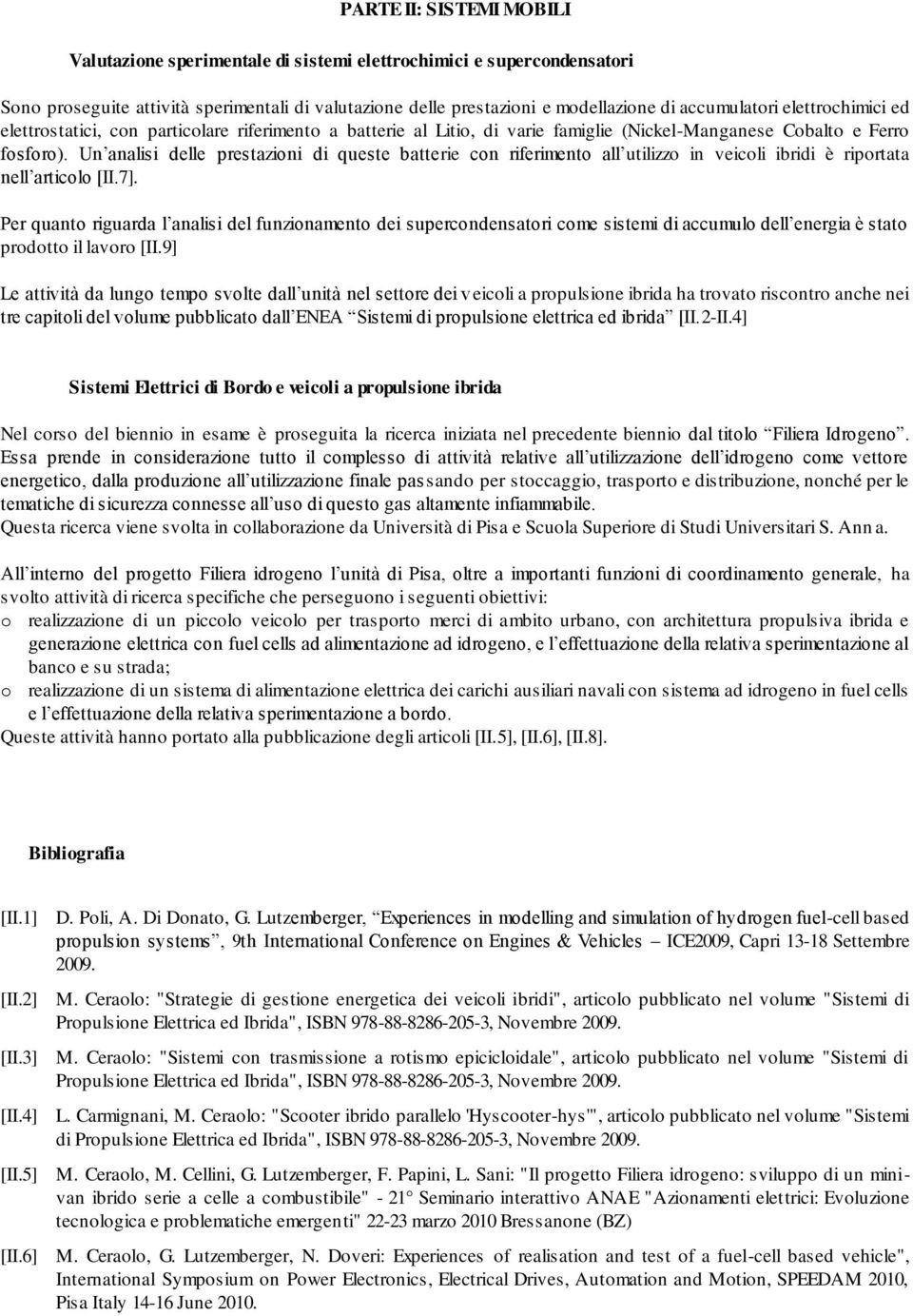 Un analisi delle prestazioni di queste batterie con riferimento all utilizzo in veicoli ibridi è riportata nell articolo [II.7].