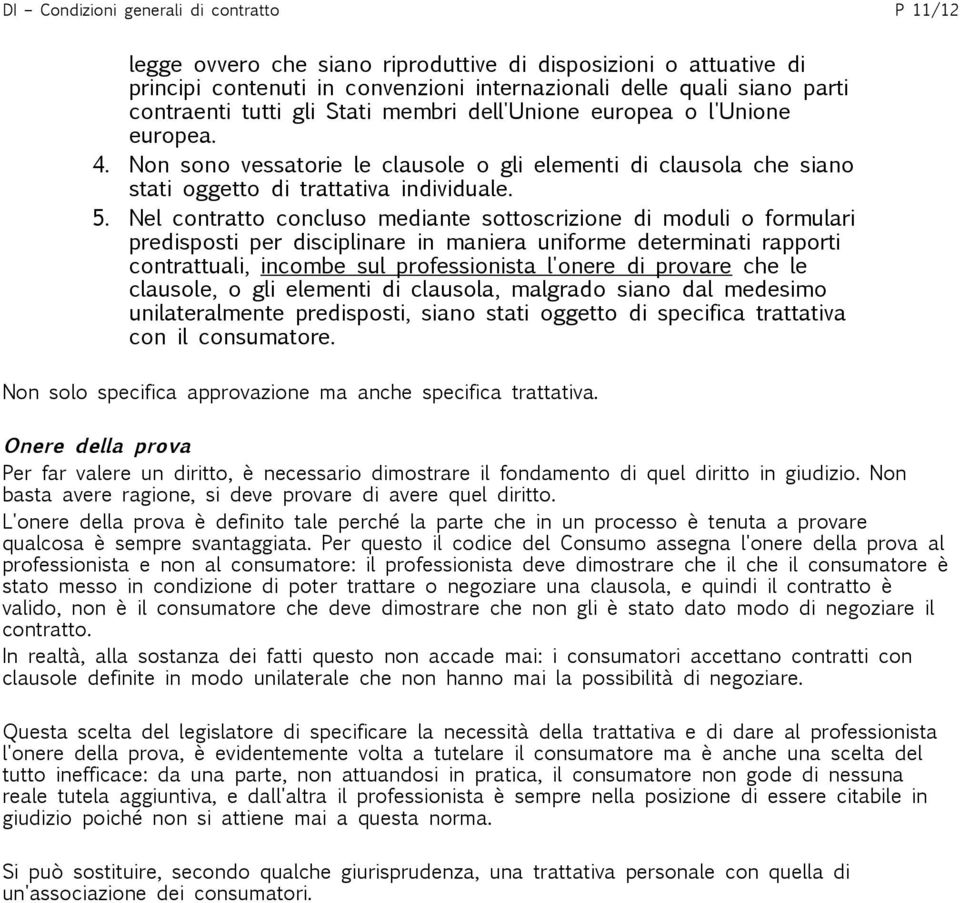 Nel contratto concluso mediante sottoscrizione di moduli o formulari predisposti per disciplinare in maniera uniforme determinati rapporti contrattuali, incombe sul professionista l'onere di provare