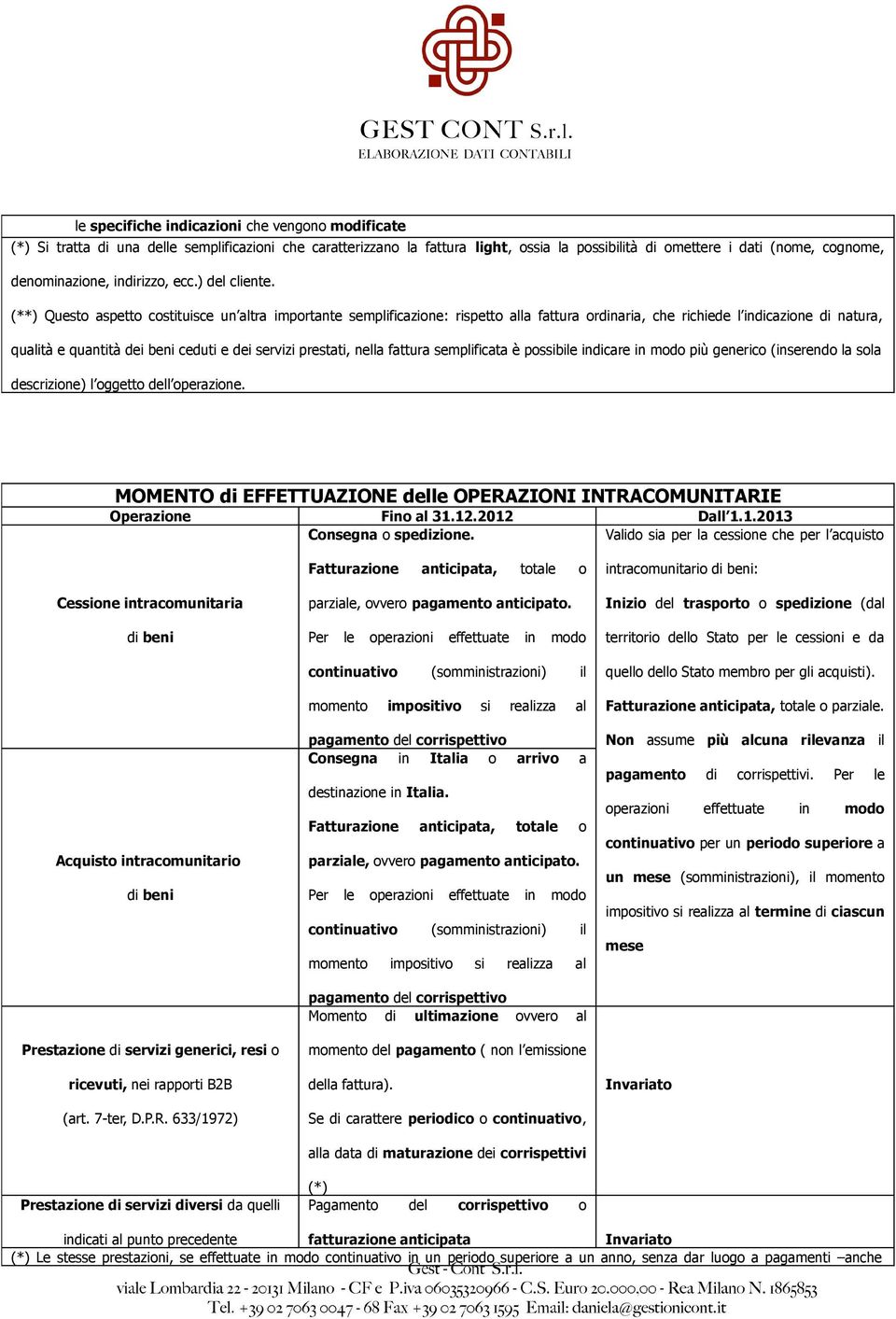 (**) Questo aspetto costituisce un altra importante semplificazione: rispetto alla fattura ordinaria, che richiede l indicazione di natura, qualità e quantità dei beni ceduti e dei servizi prestati,