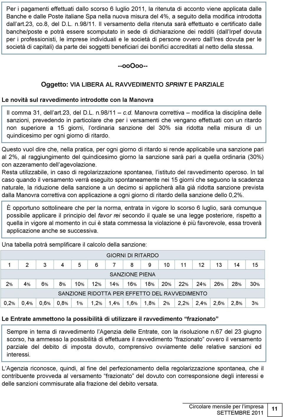 Il versamento della ritenuta sarà effettuato e certificato dalle banche/poste e potrà essere scomputato in sede di dichiarazione dei redditi (dall Irpef dovuta per i professionisti, le imprese