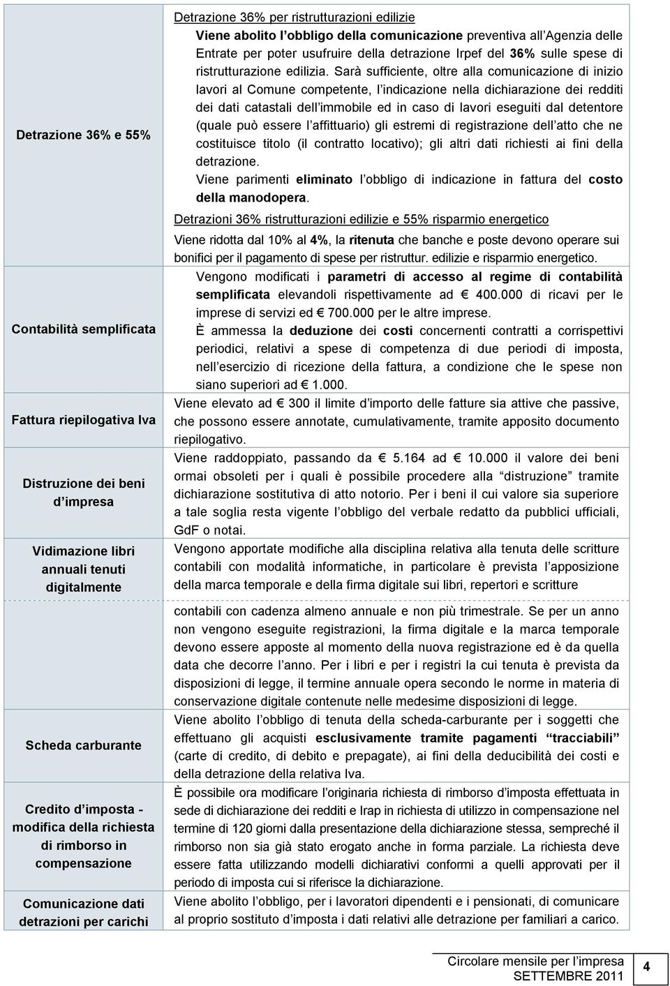 Sarà sufficiente, oltre alla comunicazione di inizio lavori al Comune competente, l indicazione nella dichiarazione dei redditi dei dati catastali dell immobile ed in caso di lavori eseguiti dal