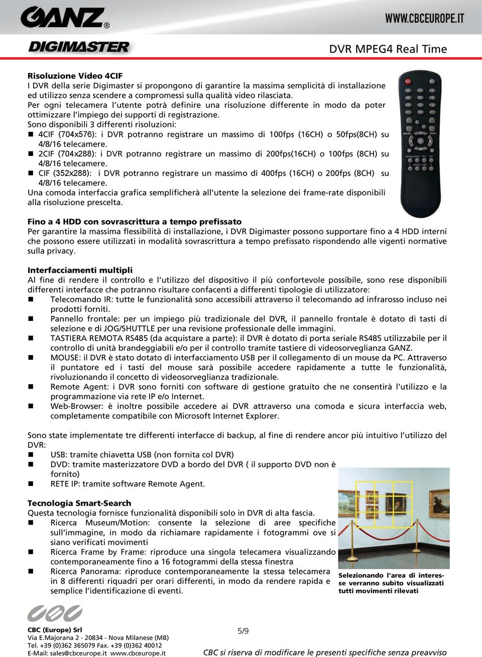 Sono disponibili 3 differenti risoluzioni: 4CIF (704x576): i DVR potranno registrare un massimo di 100fps (16CH) o 50fps(8CH) su 4/8/16 telecamere.