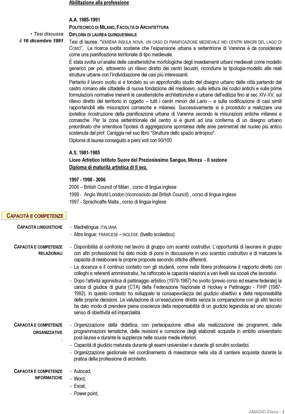 È stata svolta un analisi delle caratteristiche morfologiche degli insediamenti urbani medievali come modello generico per poi, attraverso un rilievo diretto dei centri lacustri, ricondurre la