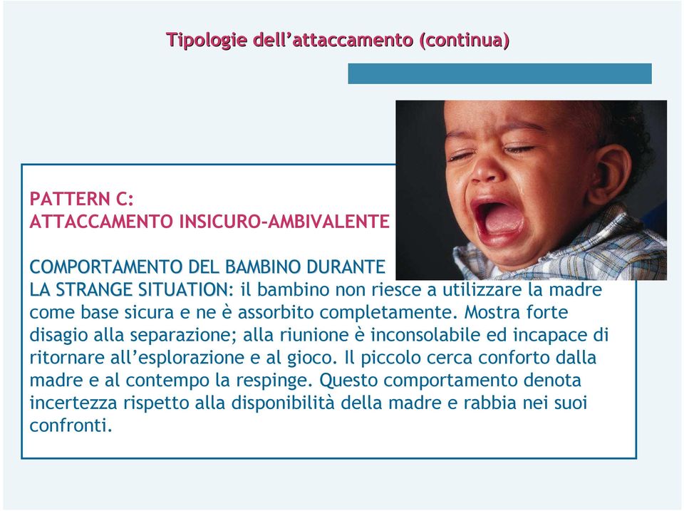 Mostra forte disagio alla separazione; alla riunione è inconsolabile ed incapace di ritornare all esplorazione e al gioco.