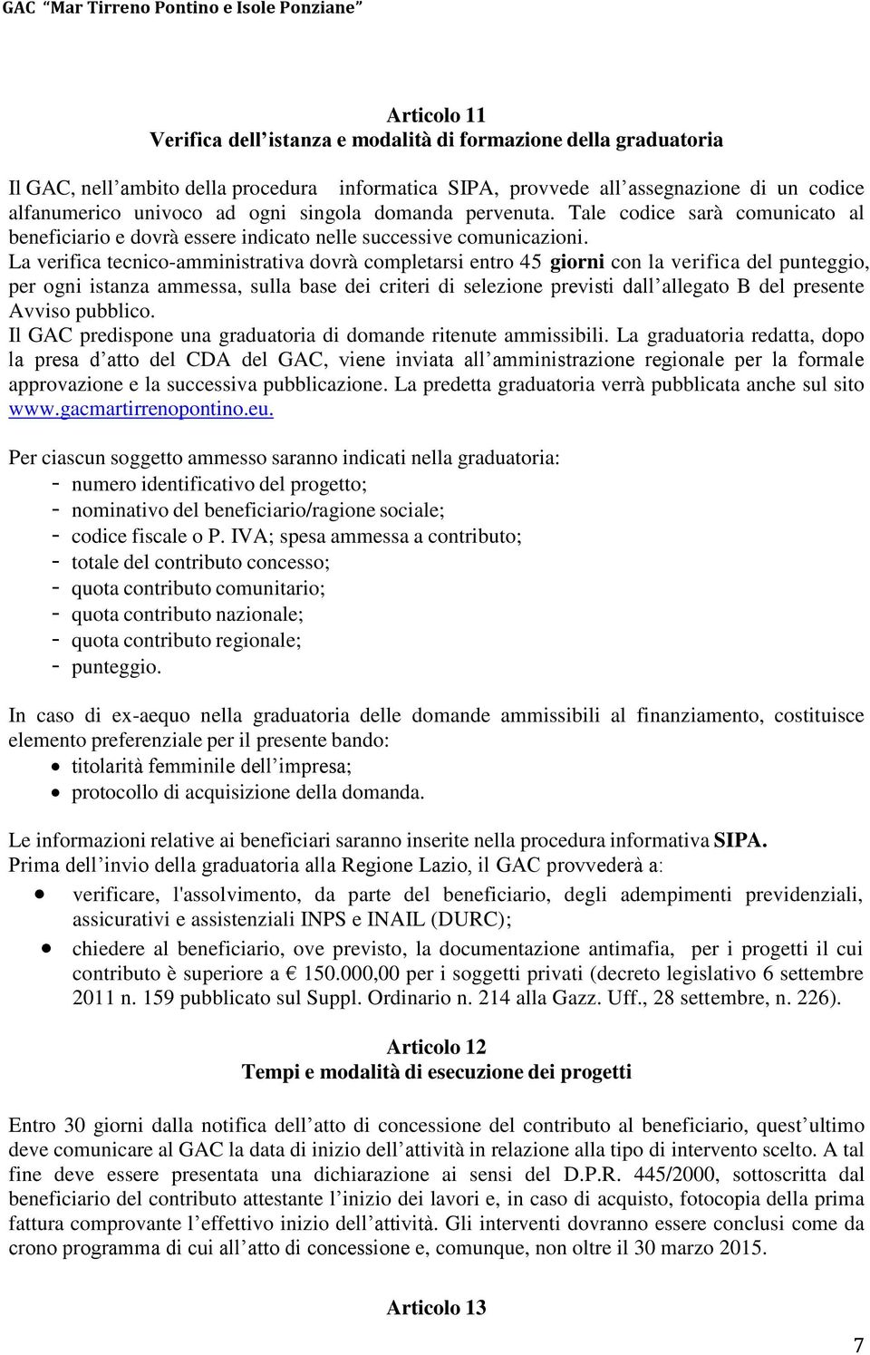 La verifica tecnico-amministrativa dovrà completarsi entro 45 giorni con la verifica del punteggio, per ogni istanza ammessa, sulla base dei criteri di selezione previsti dall allegato B del presente