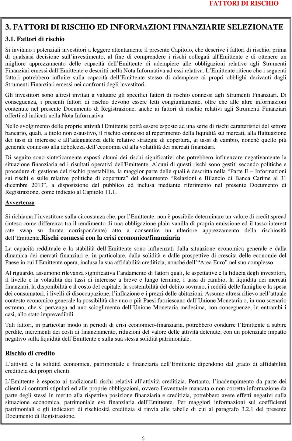 comprendere i rischi collegati all'emittente e di ottenere un migliore apprezzamento delle capacità dell Emittente di adempiere alle obbligazioni relative agli Strumenti Finanziari emessi dall