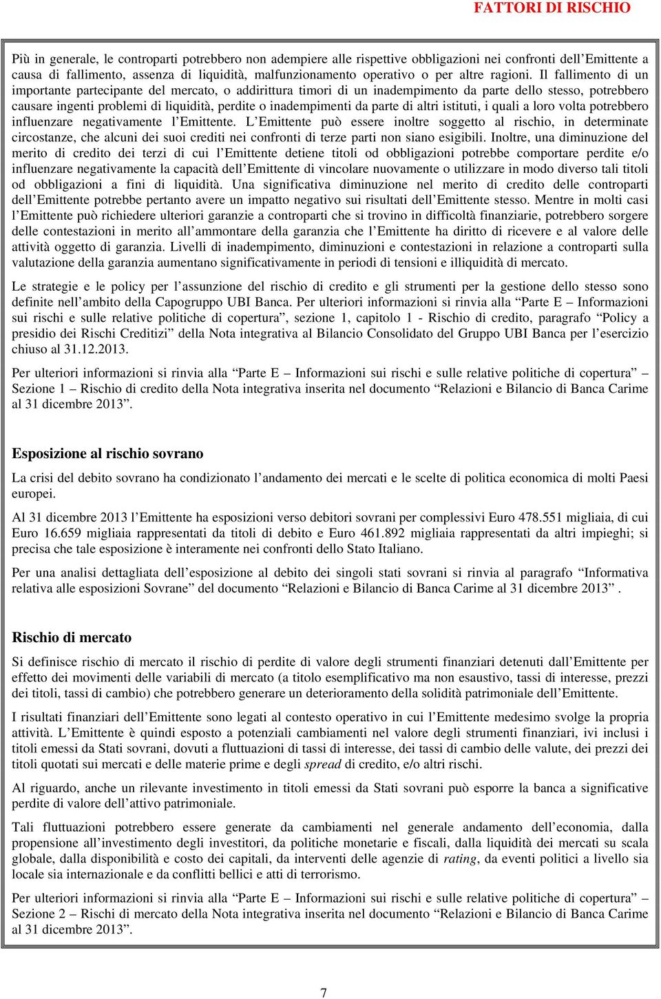 Il fallimento di un importante partecipante del mercato, o addirittura timori di un inadempimento da parte dello stesso, potrebbero causare ingenti problemi di liquidità, perdite o inadempimenti da