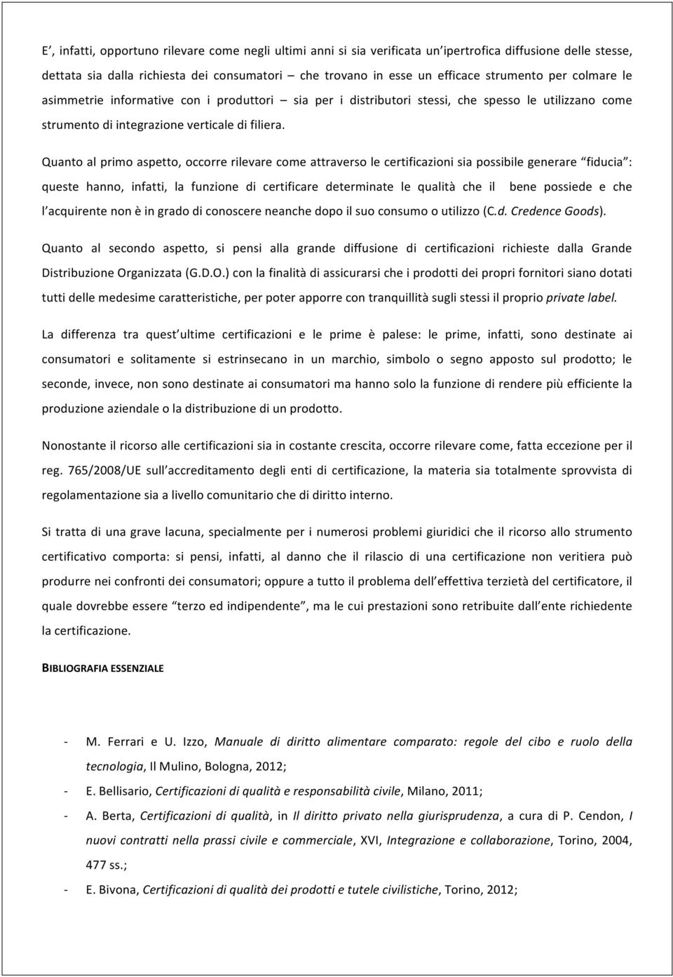 Quanto al primo aspetto, occorre rilevare come attraverso le certificazioni sia possibile generare fiducia : queste hanno, infatti, la funzione di certificare determinate le qualità che il bene