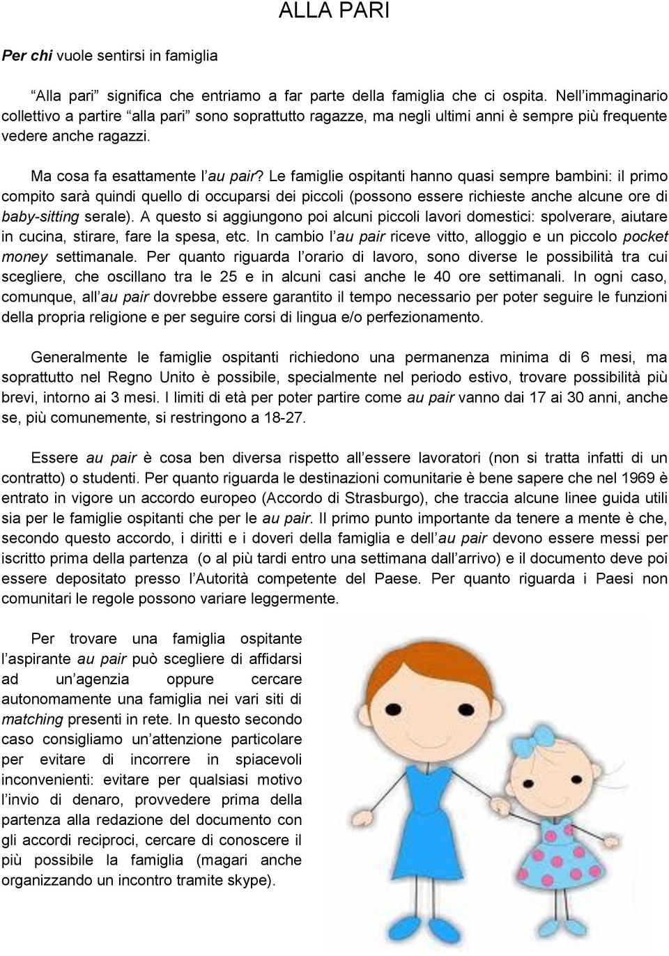 Le famiglie ospitanti hanno quasi sempre bambini: il primo compito sarà quindi quello di occuparsi dei piccoli (possono essere richieste anche alcune ore di baby-sitting serale).