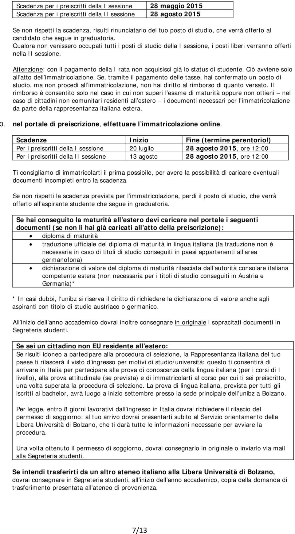 Attenzione: con il pagamento della I rata non acquisisci già lo status di studente. Ciò avviene solo all atto dell immatricolazione.