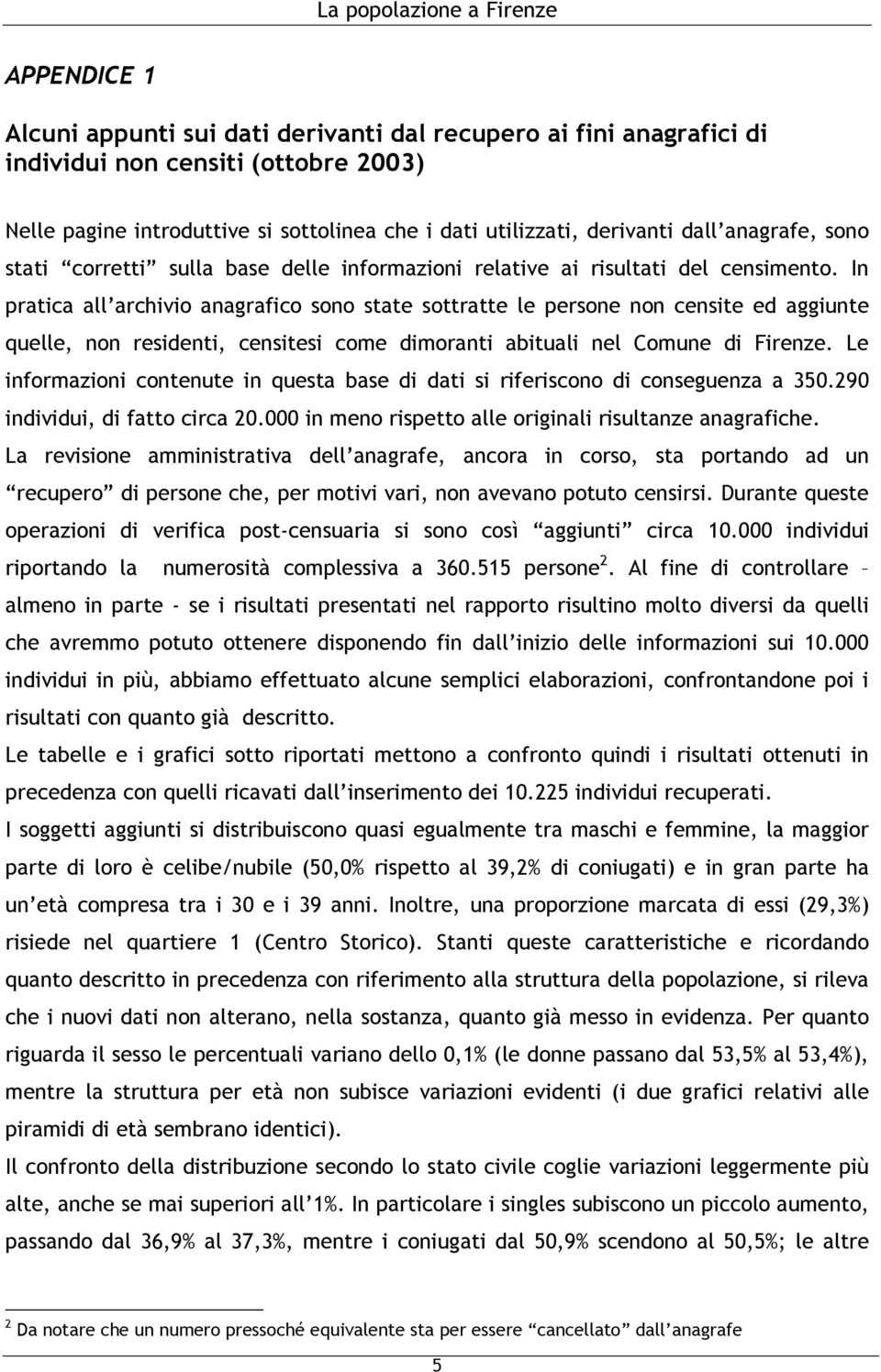 In pratica all archivio anagrafico sono state sottratte le persone non censite ed aggiunte quelle, non residenti, censitesi come dimoranti abituali nel Comune di Firenze.