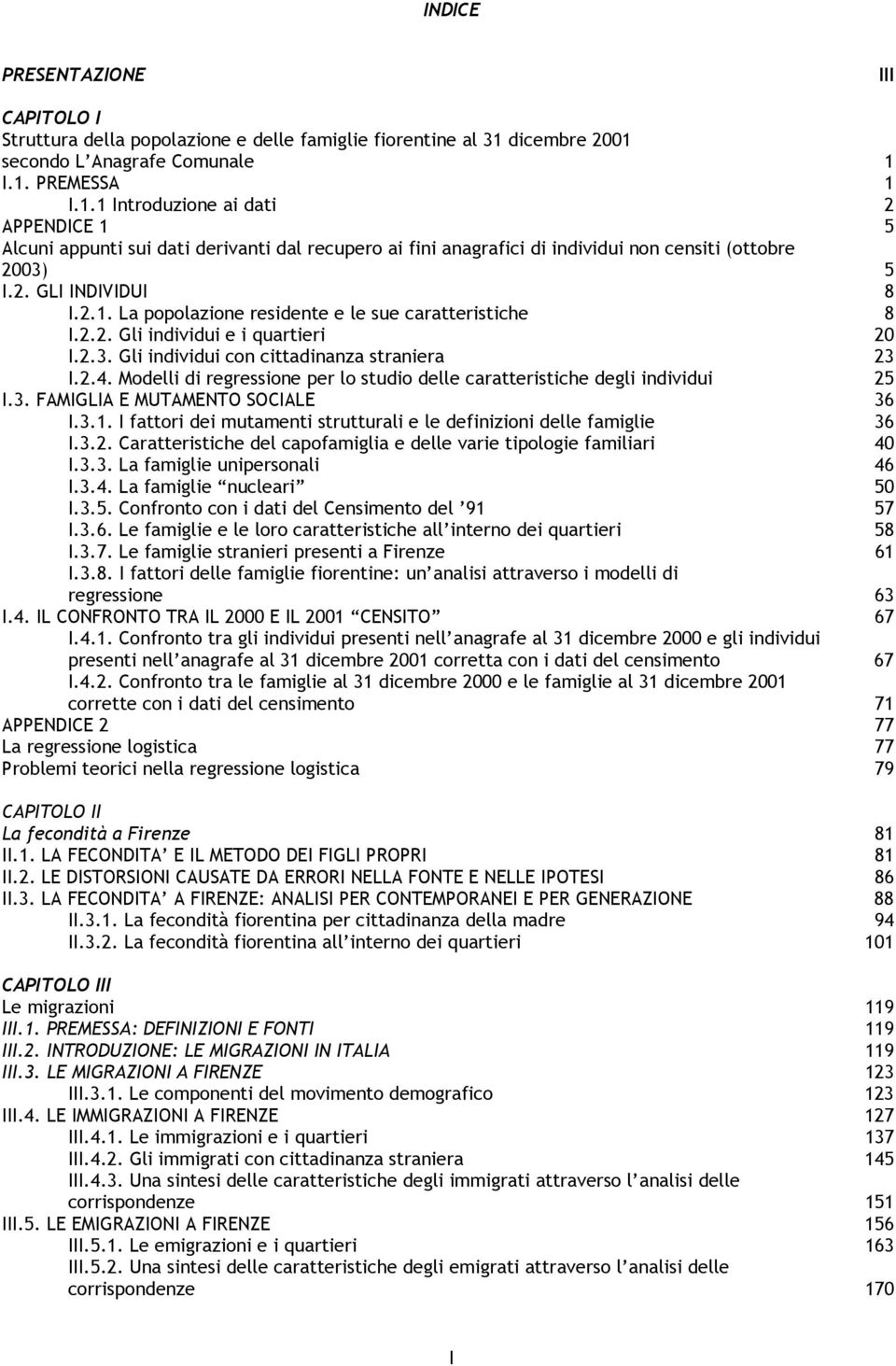 2. GLI INDIVIDUI 8 I.2.1. La popolazione residente e le sue caratteristiche 8 I.2.2. Gli individui e i quartieri 20 I.2.3. Gli individui con cittadinanza straniera 23 I.2.4.