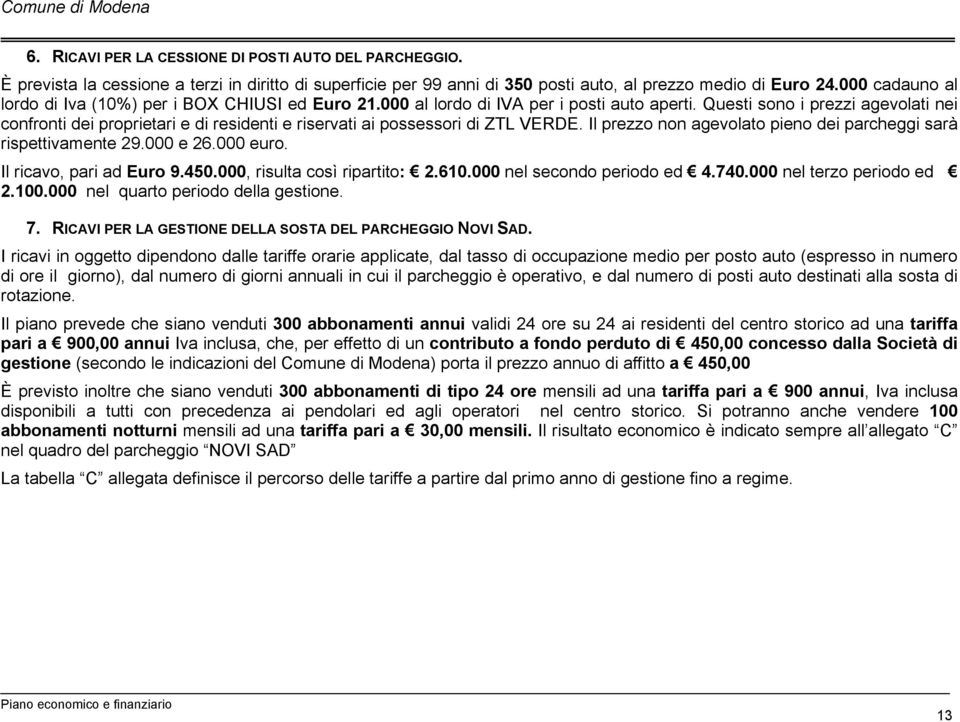 Questi sono i prezzi agevolati nei confronti dei proprietari e di residenti e riservati ai possessori di ZTL VERDE. Il prezzo non agevolato pieno dei parcheggi sarà rispettivamente 29. e 26. euro.