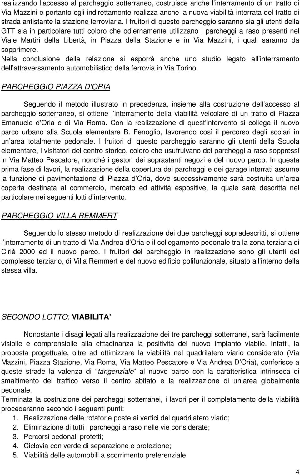 I fruitori di questo parcheggio saranno sia gli utenti della GTT sia in particolare tutti coloro che odiernamente utilizzano i parcheggi a raso presenti nel Viale Martiri della Libertà, in Piazza