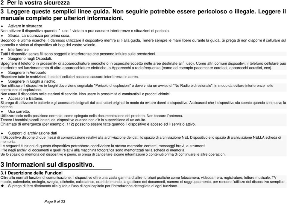 Secondo le ultime ricerche, è dannoso utilizzare il dispositivo mentre si è alla guida. Tenere sempre le mani libere durante la guida.