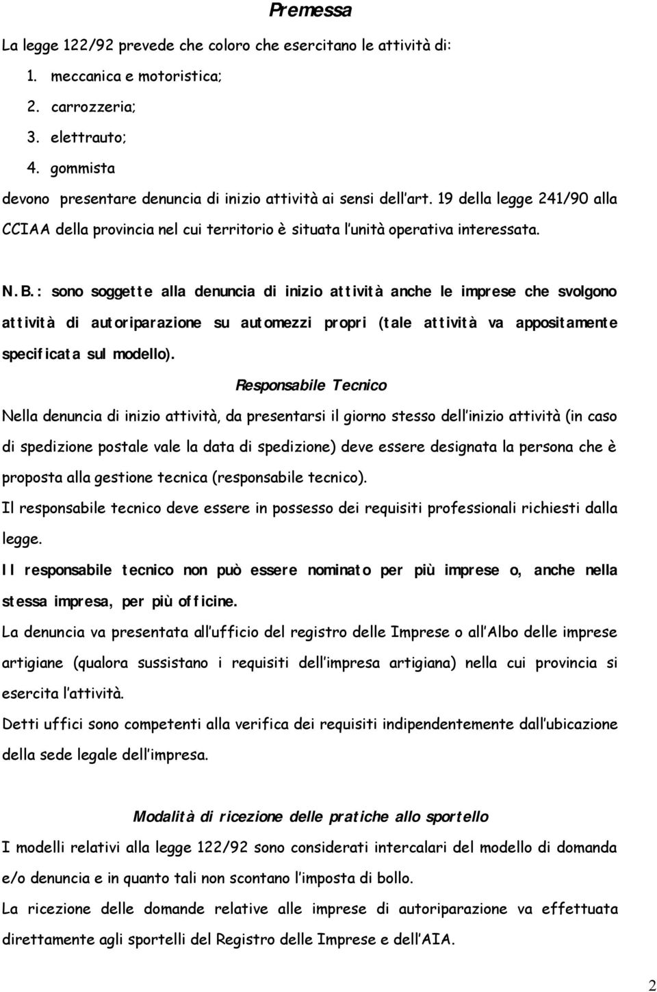 : sono soggette alla denuncia di inizio attività anche le imprese che svolgono attività di autoriparazione su automezzi propri (tale attività va appositamente specificata sul modello).