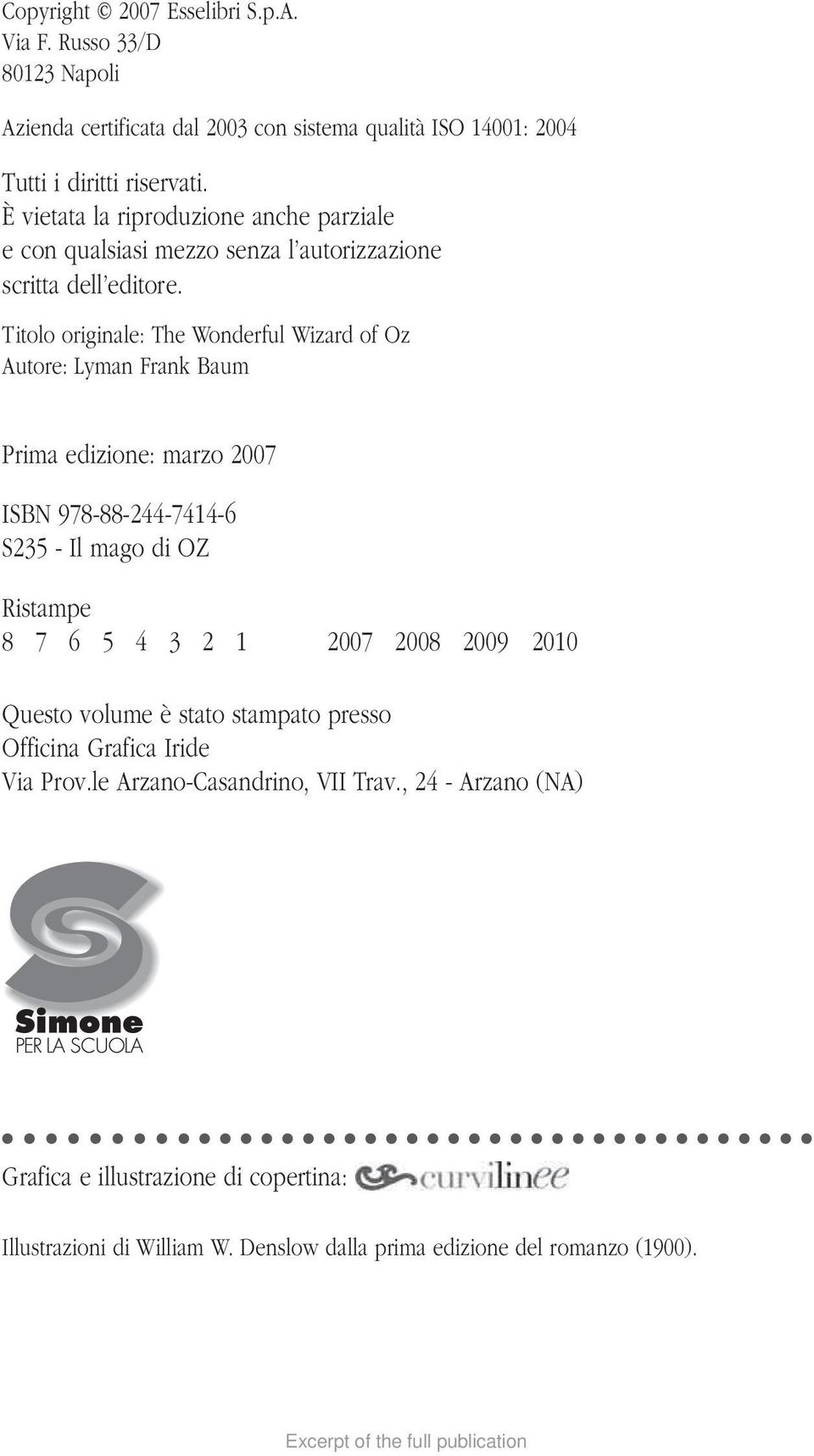 Titolo originale: The Wonderful Wizard of Oz Autore: Lyman Frank Baum Prima edizione: marzo 2007 ISBN 978-88-244-7414-6 S235 - Il mago di OZ Ristampe 8 7 6 5 4 3 2 1 2007