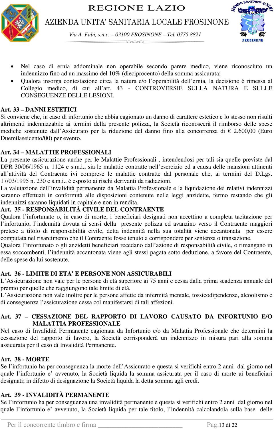 33 DANNI ESTETICI Si conviene che, in caso di infortunio che abbia cagionato un danno di carattere estetico e lo stesso non risulti altrimenti indennizzabile ai termini della presente polizza, la