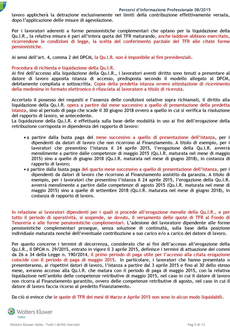 , la relativa misura è pari all intera quota del TFR maturando, anche laddove abbiano esercitato, ricorrendone le condizioni di legge, la scelta del conferimento parziale del TFR alle citate forme