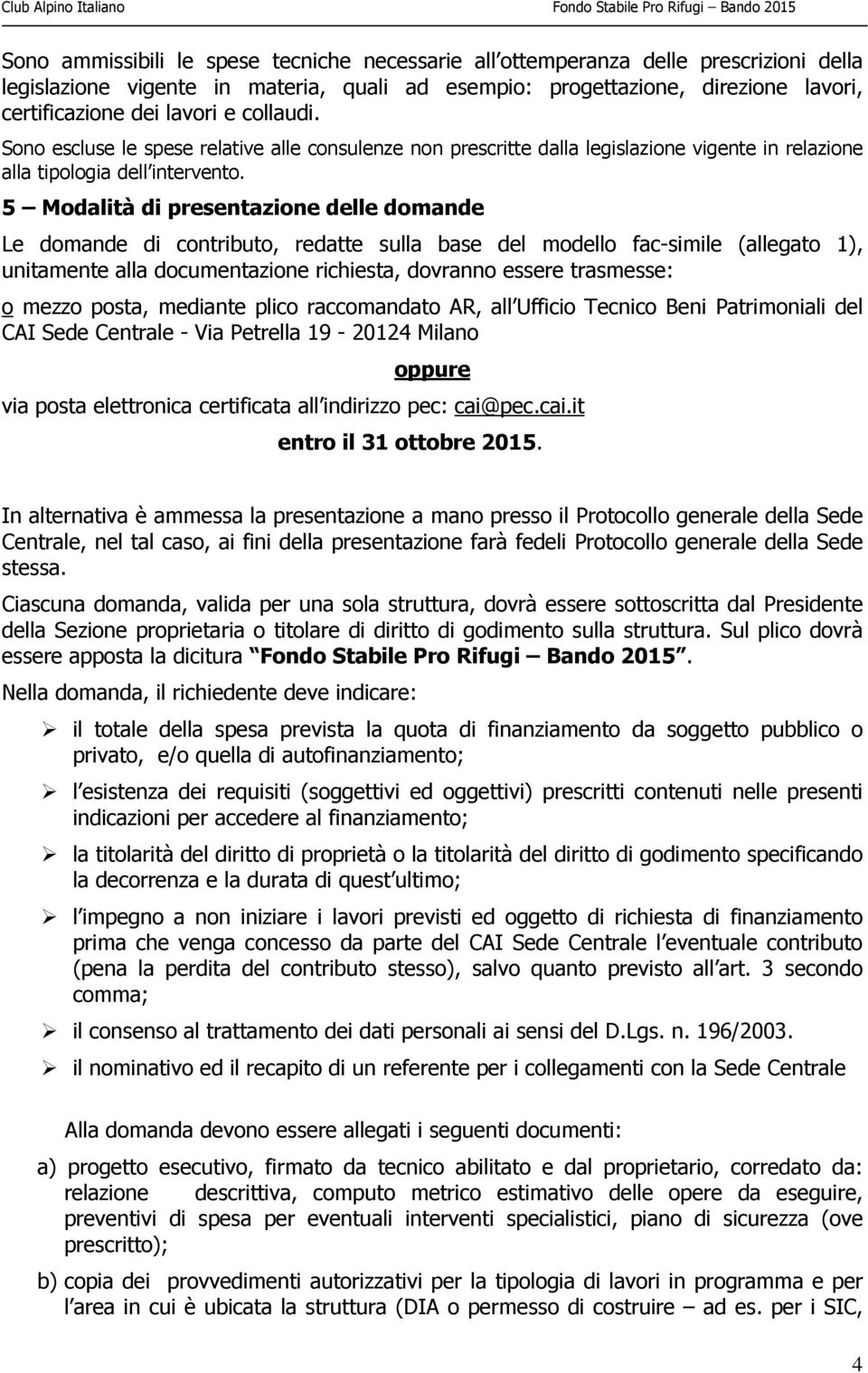 5 Modalità di presentazione delle domande Le domande di contributo, redatte sulla base del modello fac-simile (allegato 1), unitamente alla documentazione richiesta, dovranno essere trasmesse: o