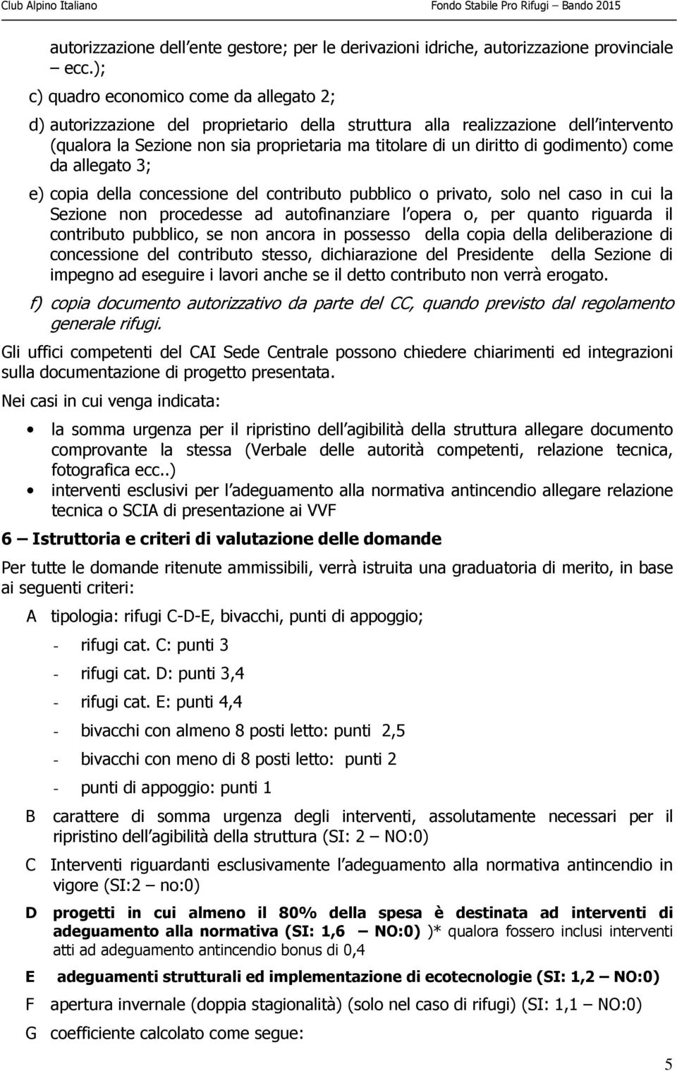 godimento) come da allegato 3; e) copia della concessione del contributo pubblico o privato, solo nel caso in cui la Sezione non procedesse ad autofinanziare l opera o, per quanto riguarda il