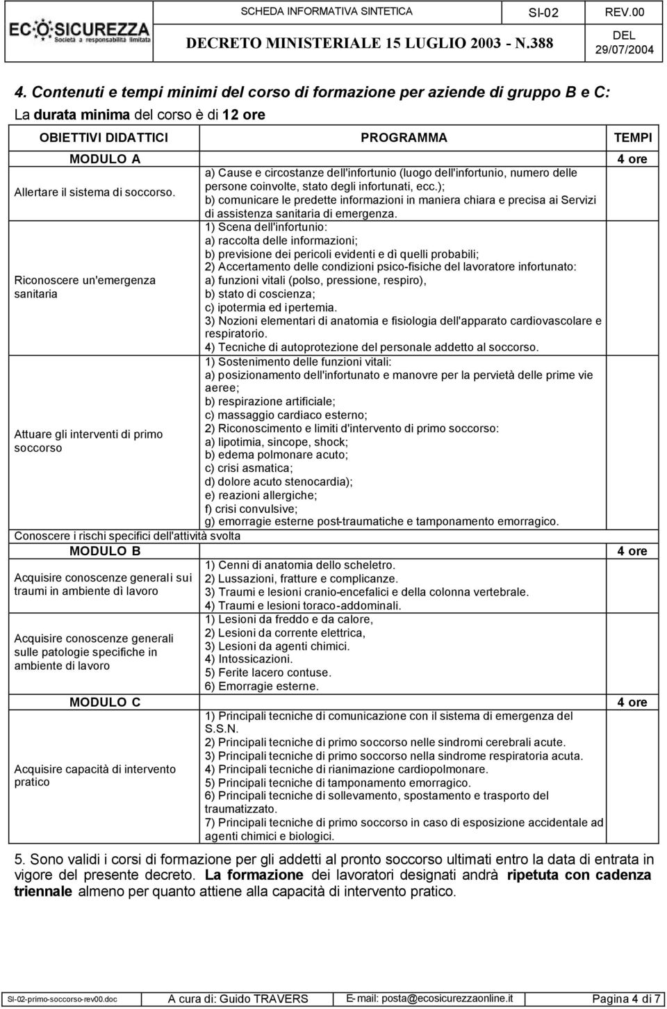 Acquisire conoscenze generali sulle patologie specifiche in ambiente di lavoro MODULO C Acquisire capacità di intervento pratico a) Cause e circostanze dell'infortunio (luogo dell'infortunio, numero