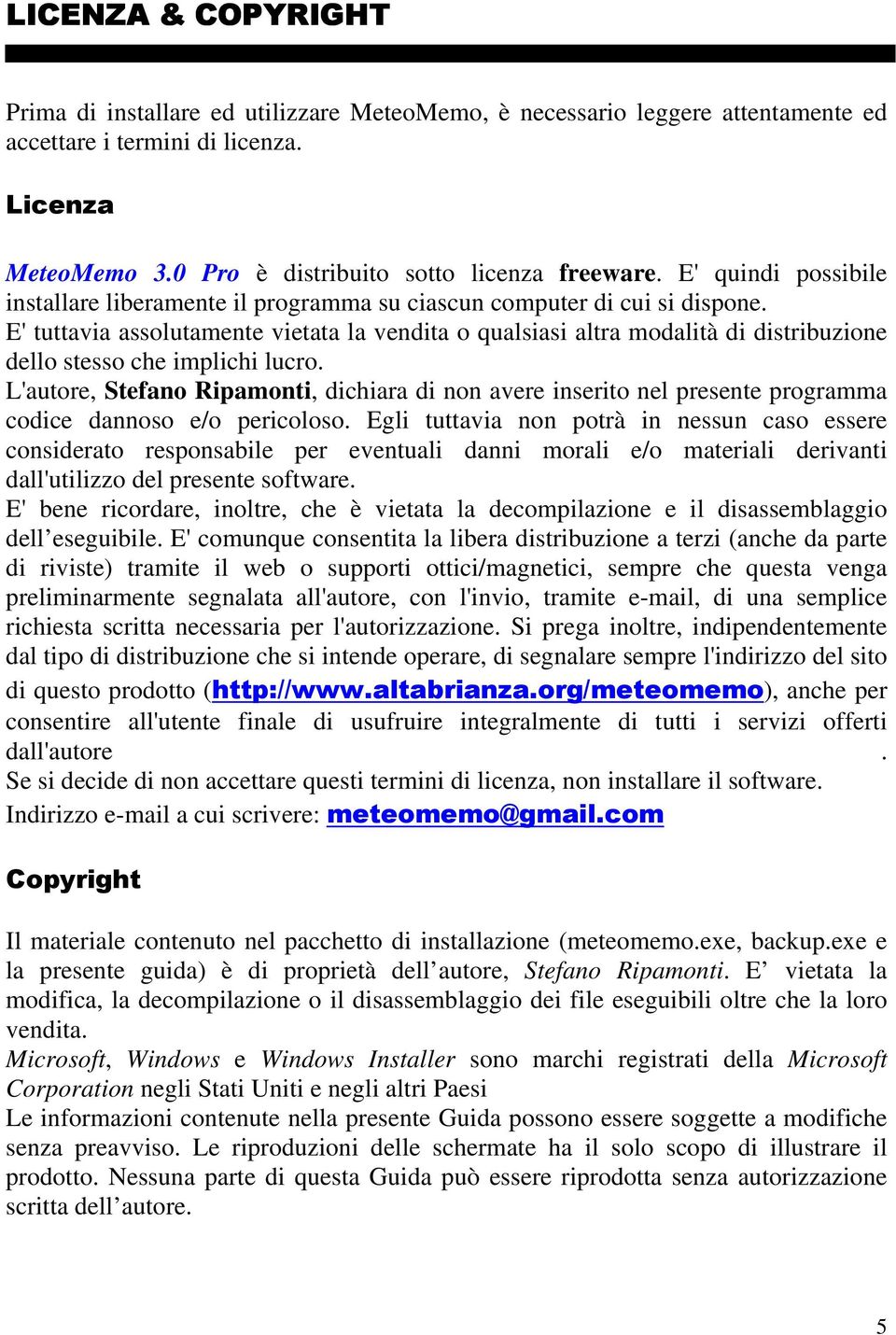 E' tuttavia assolutamente vietata la vendita o qualsiasi altra modalità di distribuzione dello stesso che implichi lucro.