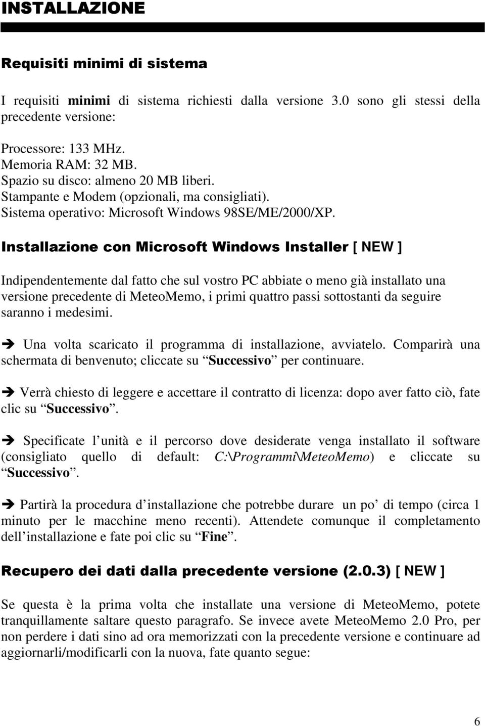 Installazione con Microsoft Windows Installer [ NEW ] Indipendentemente dal fatto che sul vostro PC abbiate o meno già installato una versione precedente di MeteoMemo, i primi quattro passi
