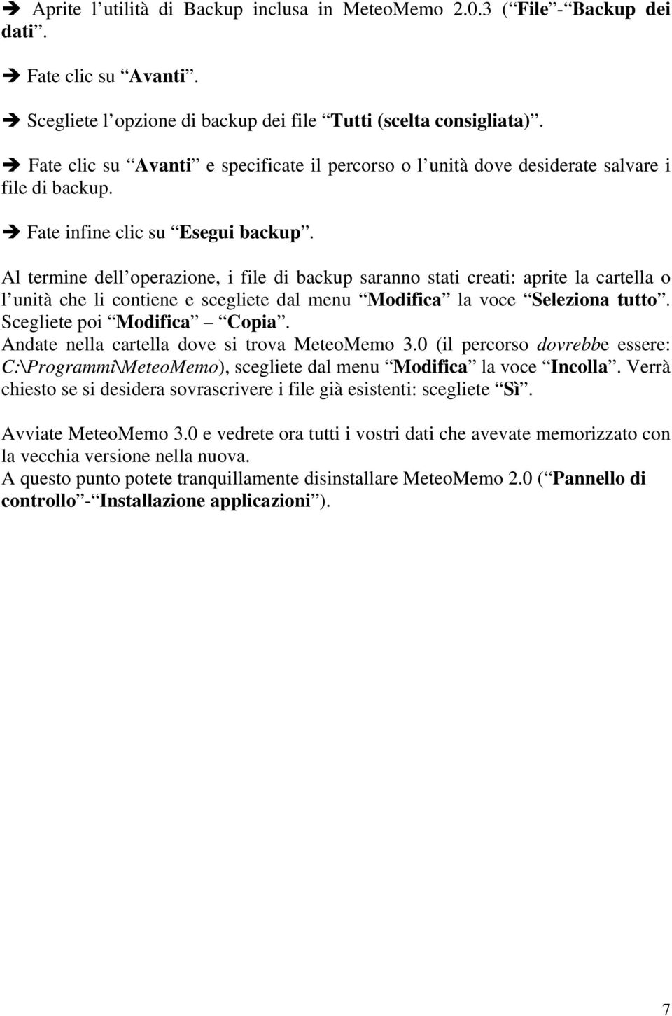 Al termine dell operazione, i file di backup saranno stati creati: aprite la cartella o l unità che li contiene e scegliete dal menu Modifica la voce Seleziona tutto. Scegliete poi Modifica Copia.