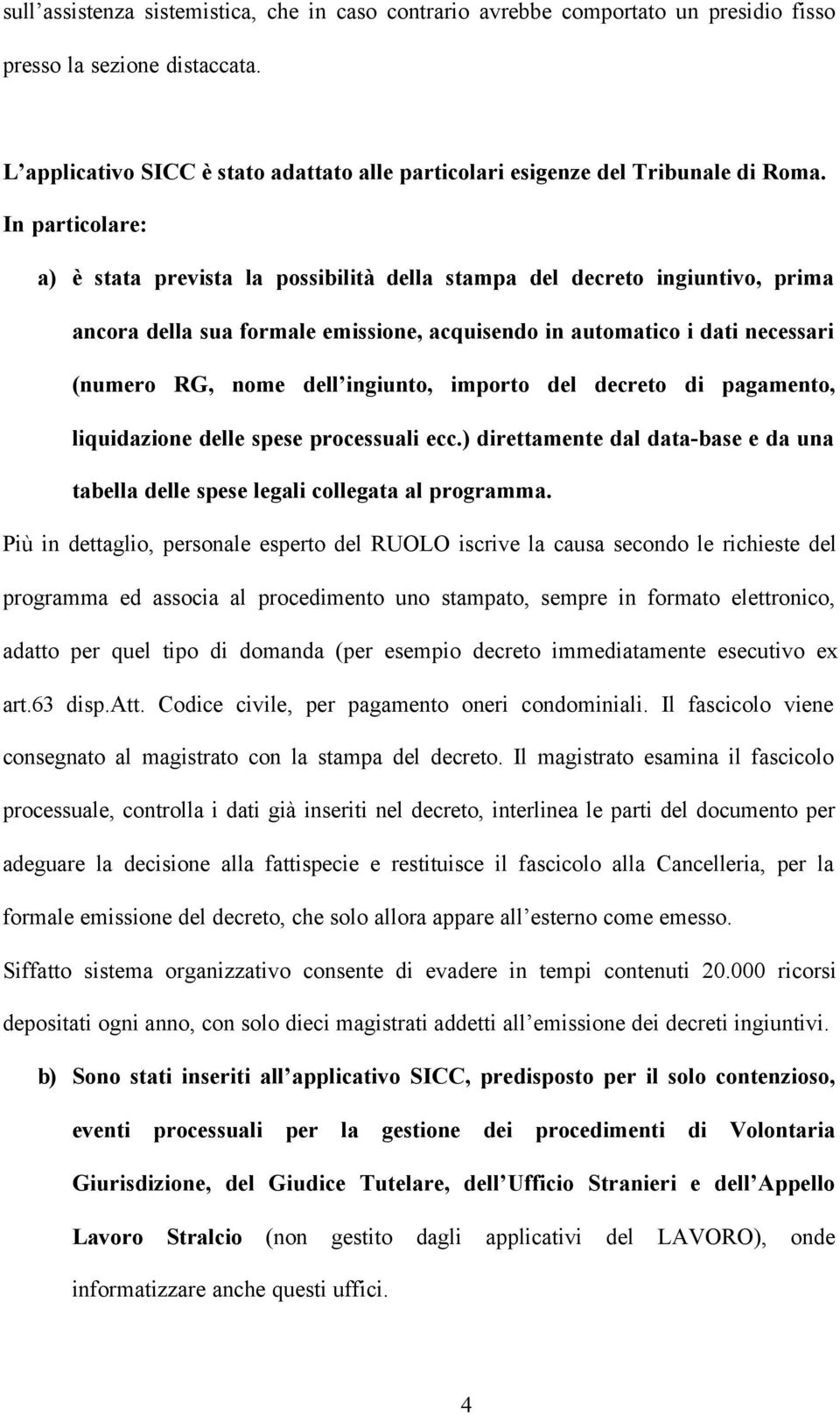 In particolare: a) è stata prevista la possibilità della stampa del decreto ingiuntivo, prima ancora della sua formale emissione, acquisendo in automatico i dati necessari (numero RG, nome dell