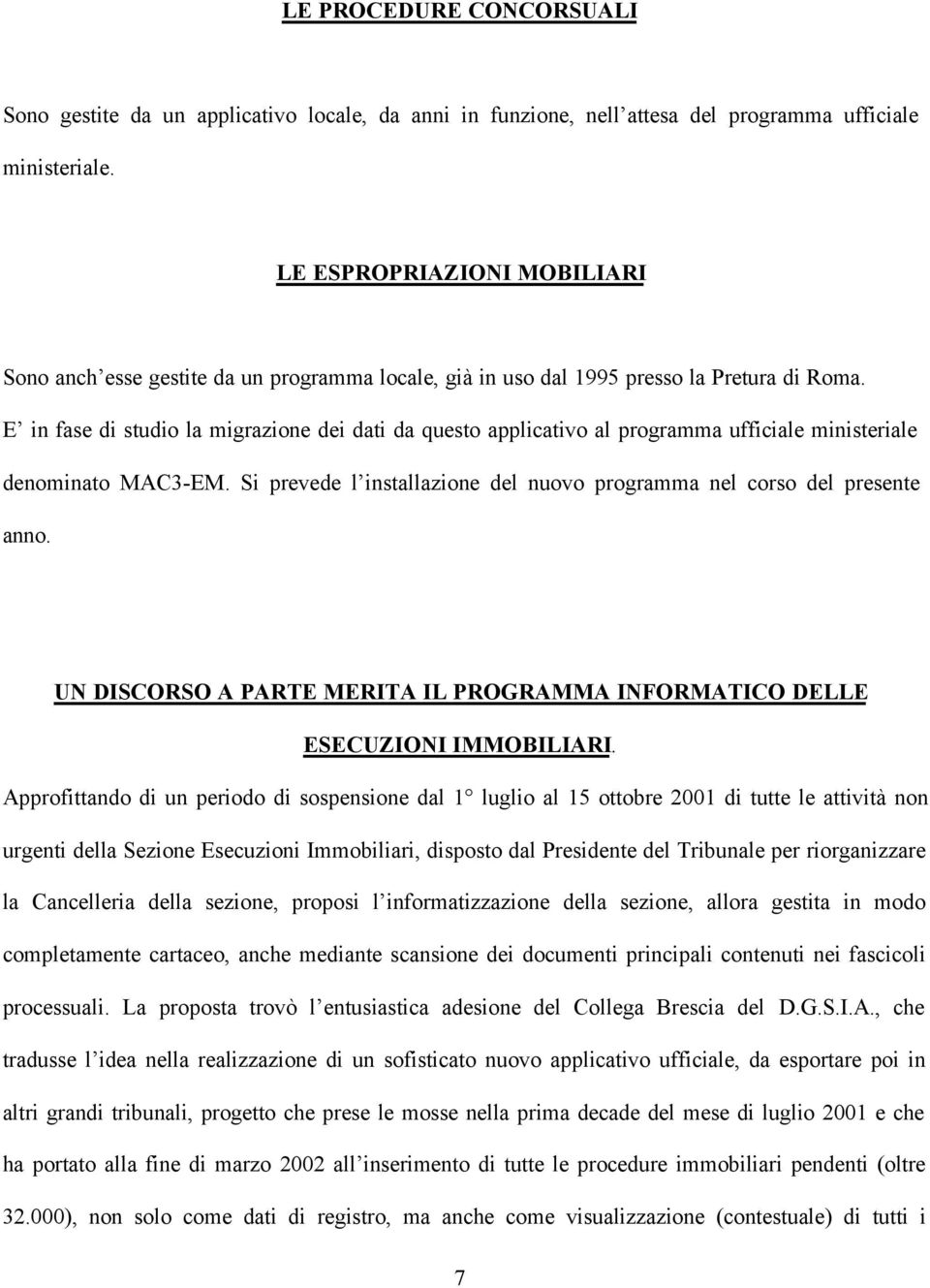 E in fase di studio la migrazione dei dati da questo applicativo al programma ufficiale ministeriale denominato MAC3-EM. Si prevede l installazione del nuovo programma nel corso del presente anno.