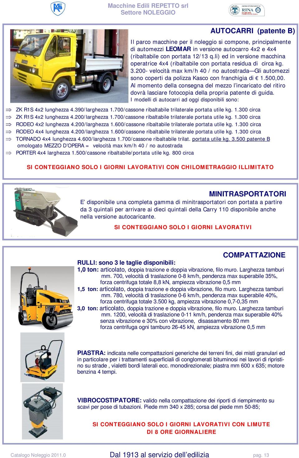 500,00. Al momento della consegna del mezzo l incaricato del ritiro dovrà lasciare fotocopia della propria patente di guida. I modelli di autocarri ad oggi disponibili sono: ZK R1S 4x2 lunghezza 4.