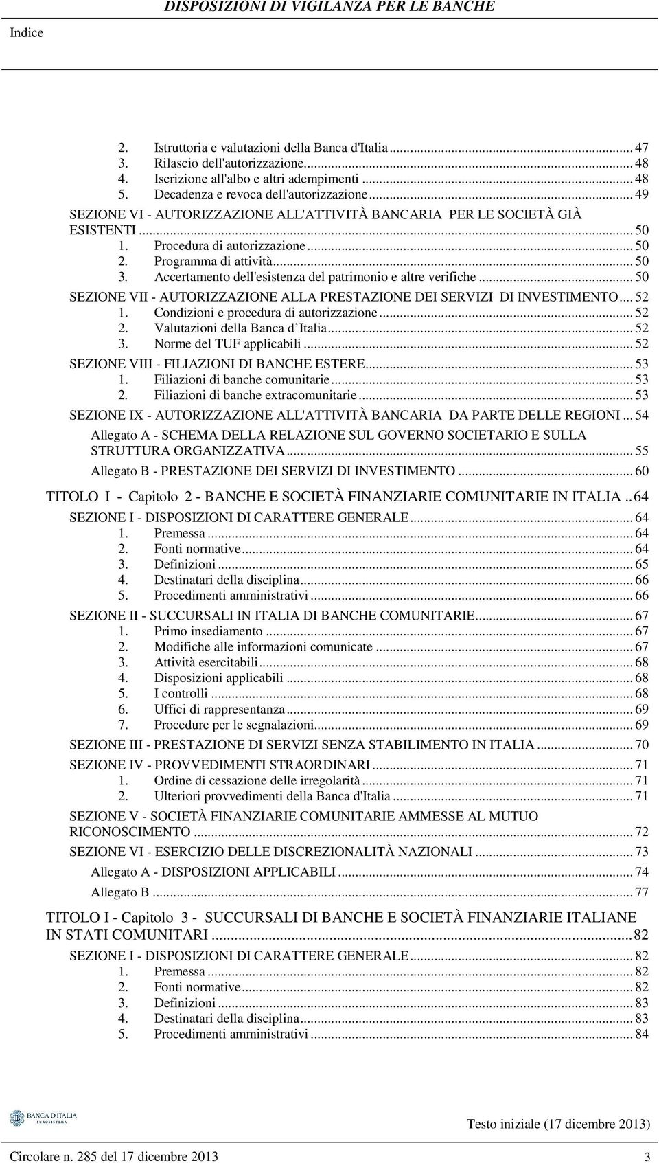 Accertamento dell'esistenza del patrimonio e altre verifiche... 50 SEZIONE VII - AUTORIZZAZIONE ALLA PRESTAZIONE DEI SERVIZI DI INVESTIMENTO... 52 1. Condizioni e procedura di autorizzazione... 52 2.