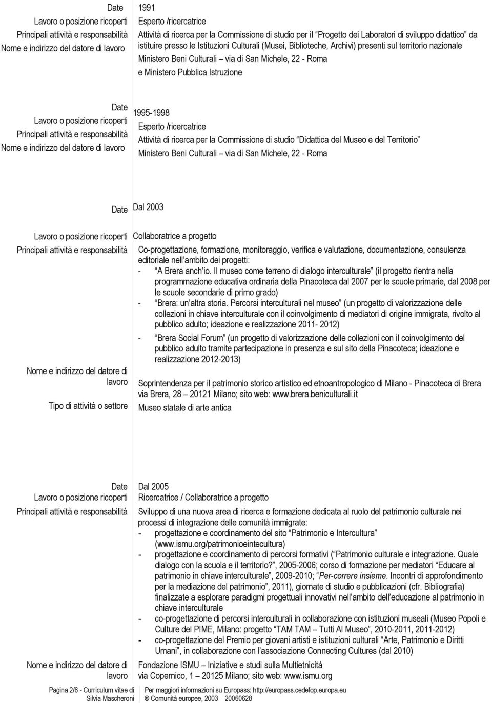 Commissione di studio Didattica del Museo e del Territorio Ministero Beni Culturali via di San Michele, 22 - Roma Date Dal 2003 Tipo di attività o settore Collaboratrice a progetto Co-progettazione,