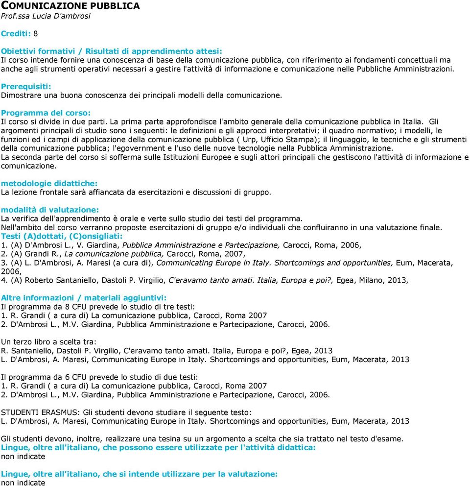 gestire l'attività di informazione e comunicazione nelle Pubbliche Amministrazioni. Dimostrare una buona conoscenza dei principali modelli della comunicazione. Il corso si divide in due parti.