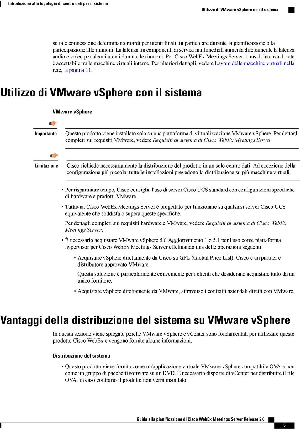 Per Cisco WebEx Meetings Server, 1 ms di latenza di rete è accettabile tra le macchine virtuali interne. Per ulteriori dettagli, vedere Layout delle macchine virtuali nella rete, a pagina 11.