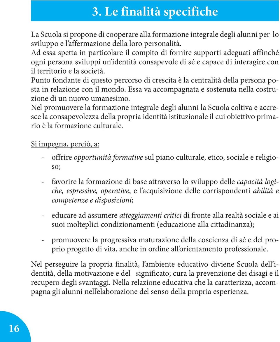 Punto fondante di questo percorso di crescita è la centralità della persona posta in relazione con il mondo. Essa va accompagnata e sostenuta nella costruzione di un nuovo umanesimo.